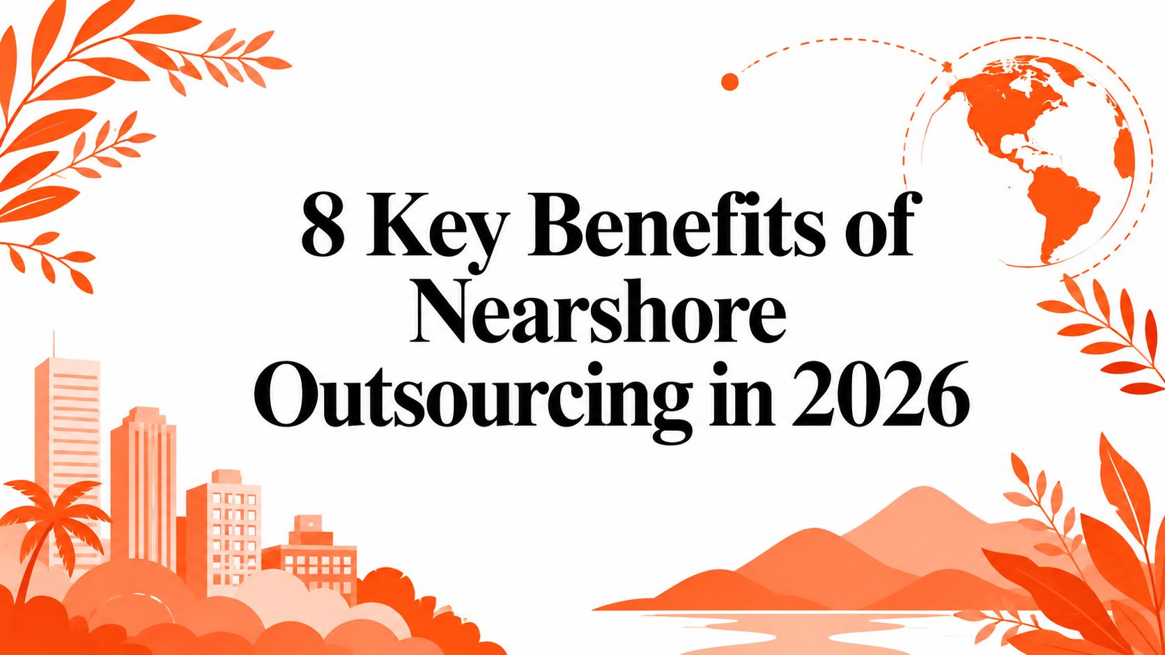 8 Key Benefits of Nearshore Outsourcing in 2026