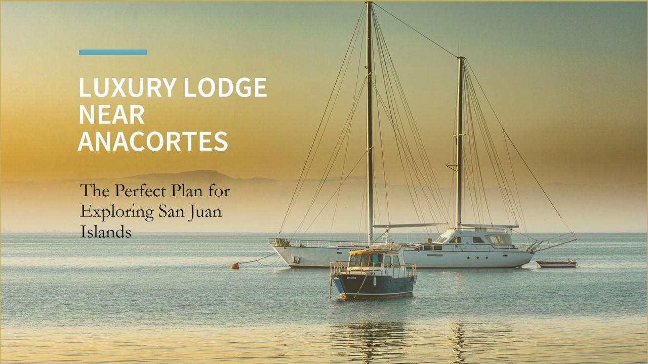 The Perfect Plan: Stay at the Best Luxury Lodge Near Anacortes, WA Before Exploring the San Juan Islands by Yacht