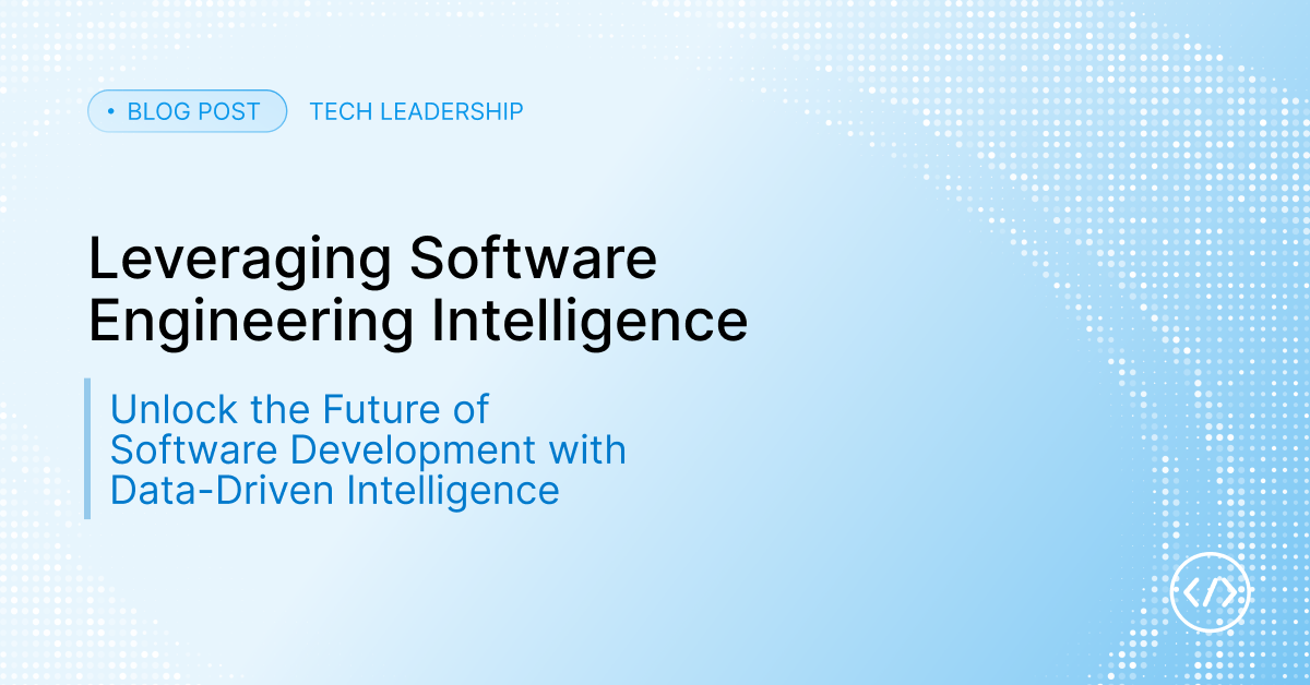 Leveraging Software Engineering Intelligence: A Guide for Tech Leaders