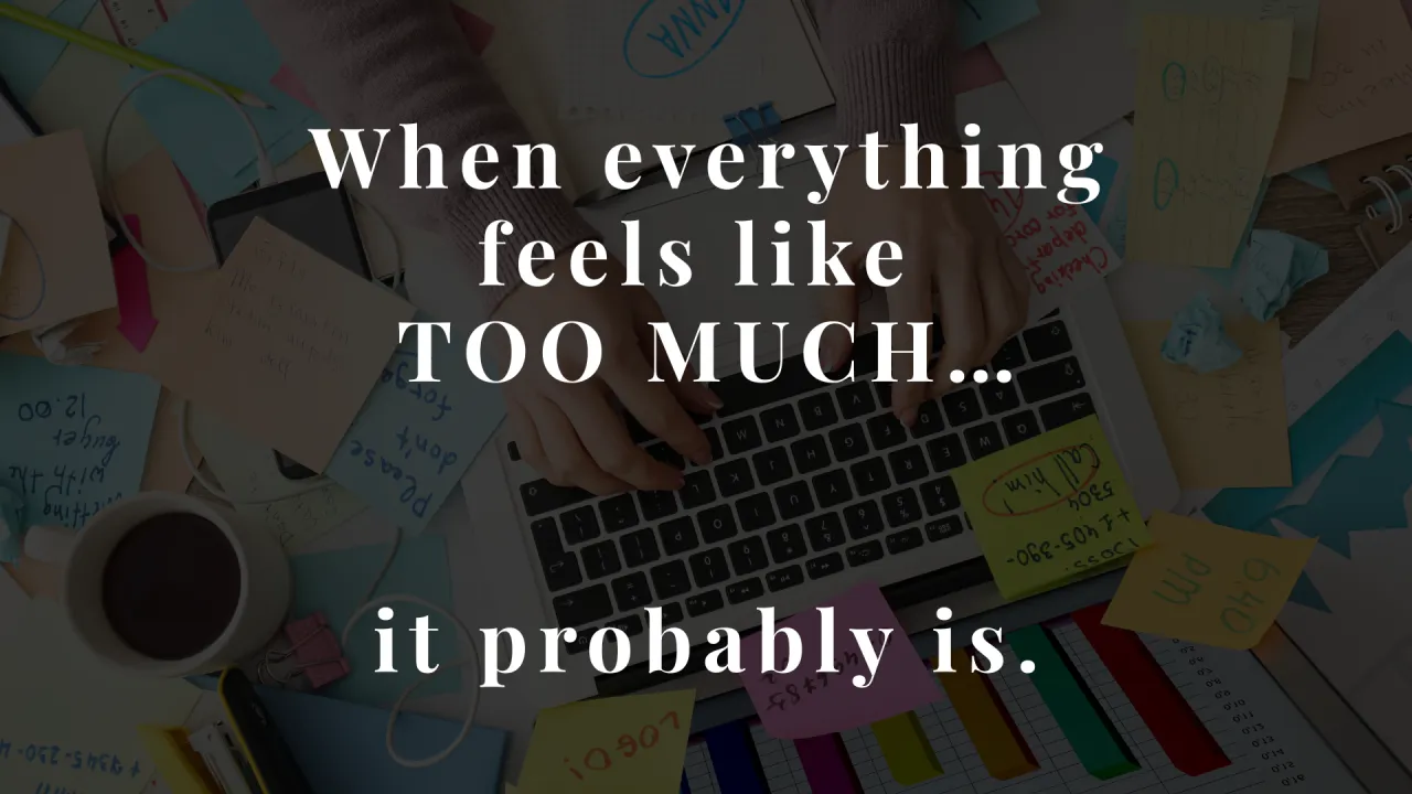 Overhead view of a cluttered desk with sticky notes, a laptop, and a coffee cup, with text overlay reading: 'When everything feels like TOO MUCH... it probably is.'