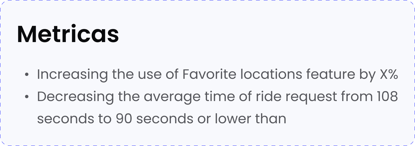 Metrics: Increasing the use of Favorite locations feature by X%  Decreasing the average time of ride request from 108 seconds to 90 seconds or lower than