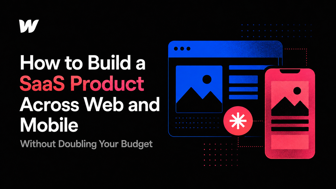 How to Build a SaaS Product Across Web and Mobile Without Doubling Your Budget