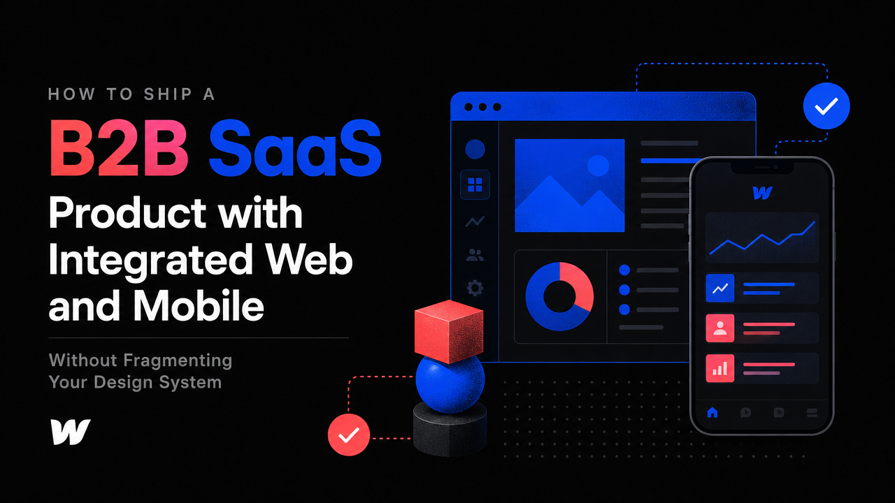 How to Ship a B2B SaaS Product with Integrated Web and Mobile Without Fragmenting Your Design System