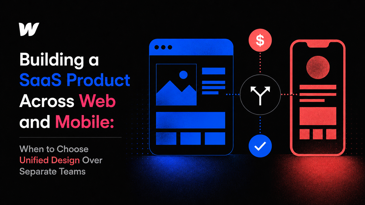 Building a SaaS Product Across Web and Mobile: When to Choose Unified Design Over Separate Teams