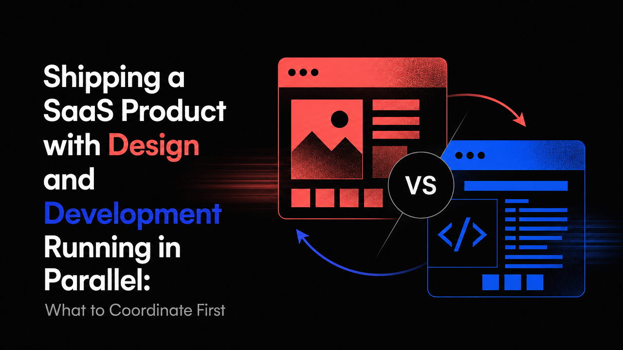 Shipping a SaaS Product with Design and Development Running in Parallel: What to Coordinate First