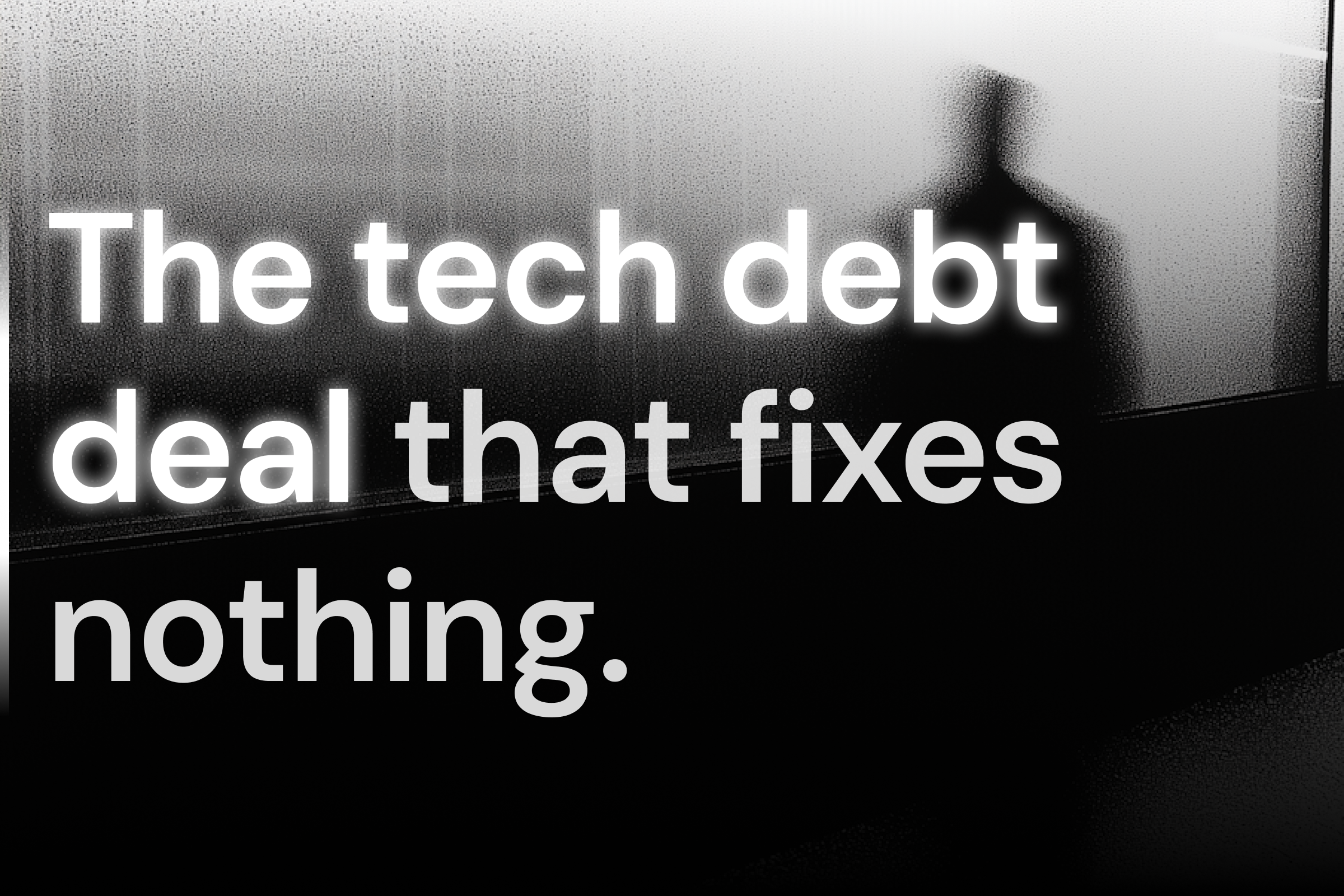 The tech debt deal that fixes nothing.