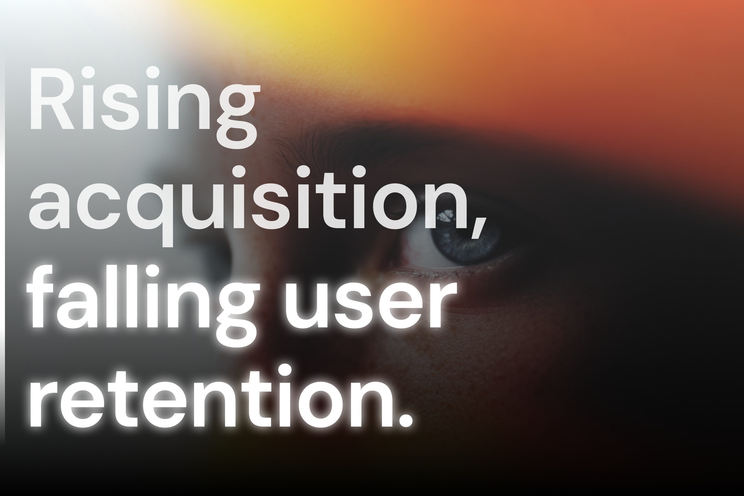 Rising acquisition, falling user retention.