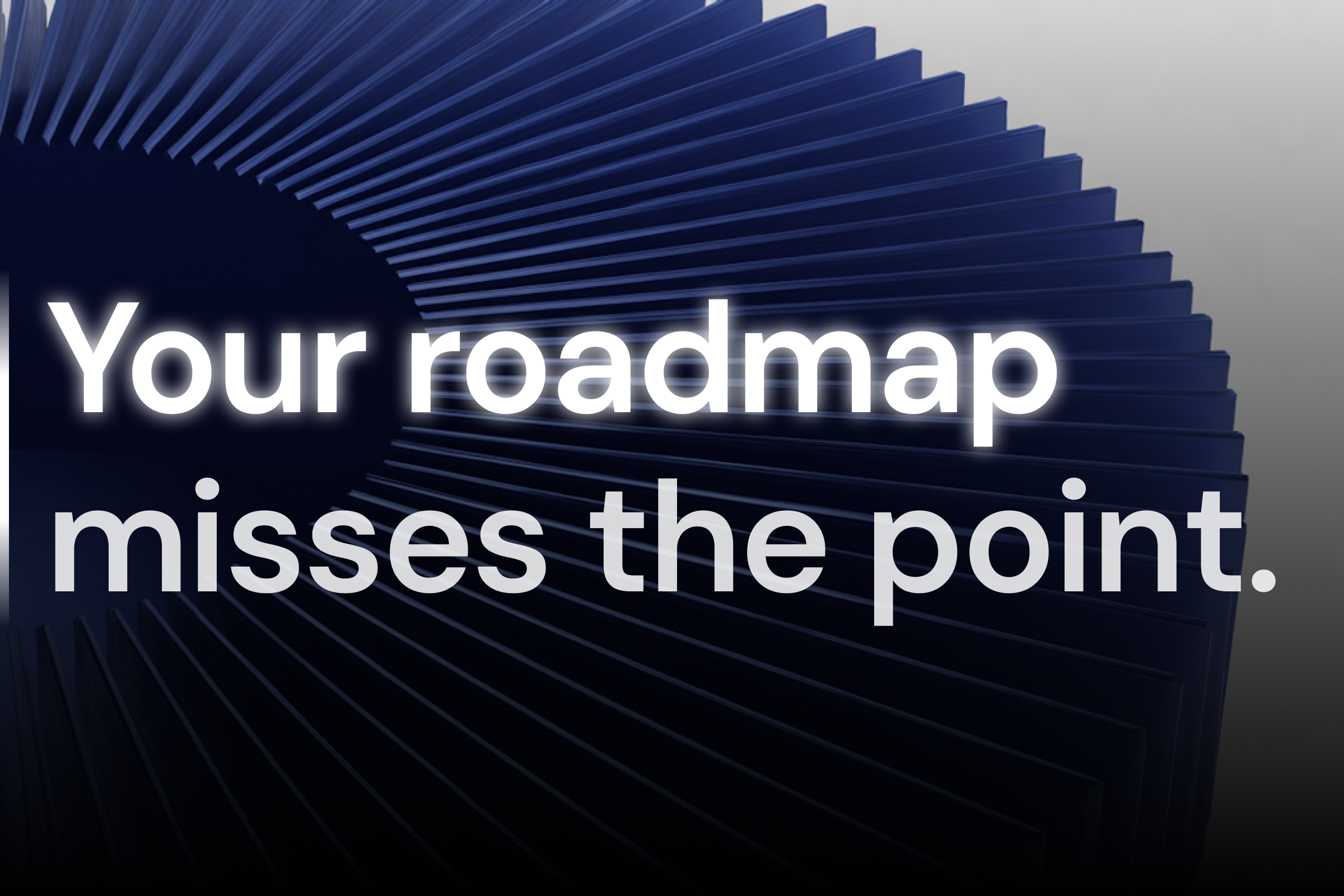 What your roadmap never tells you about the problem you are trying to solve.