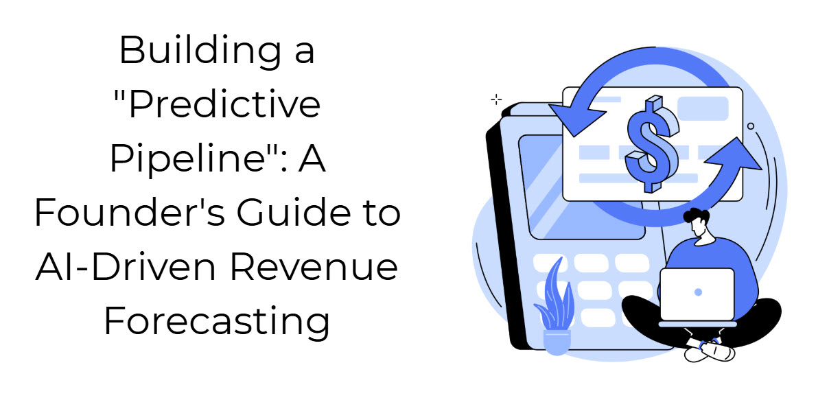 Building a "Predictive Pipeline": A Founder's Guide to AI-Driven Revenue Forecasting