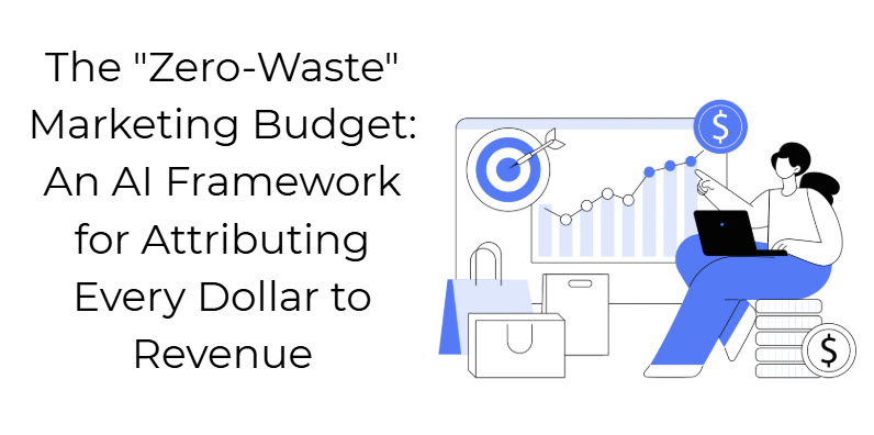 The "Zero-Waste" Marketing Budget: An AI Framework for Attributing Every Dollar to Revenue