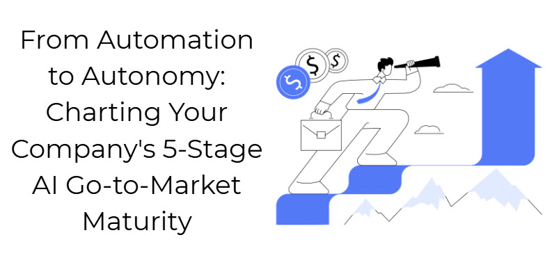 From Automation to Autonomy: Charting Your Company's 5-Stage AI Go-to-Market Maturity