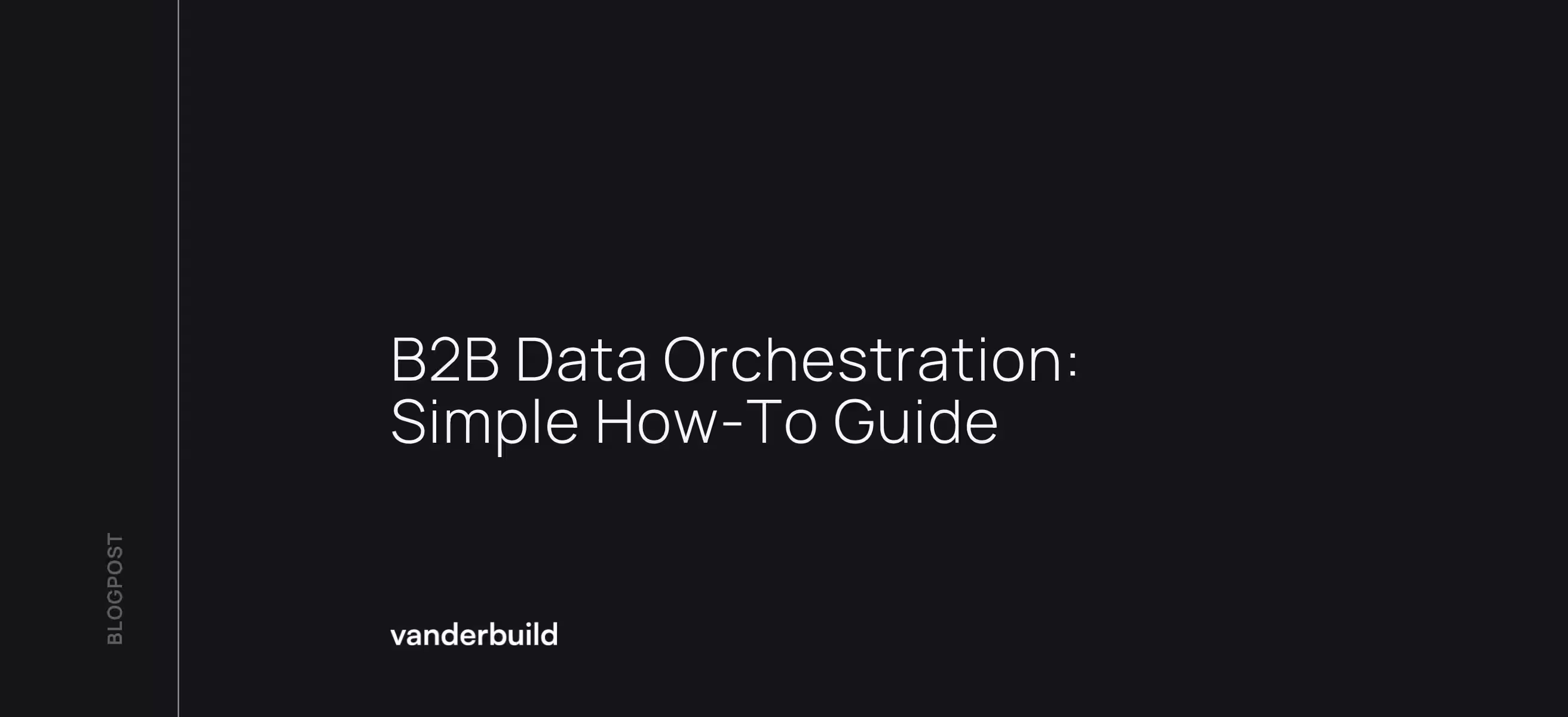 Dark blog graphic with white text: "B2B Data Orchestration: Simple How-To Guide". The "vanderbuild" logo is in the bottom left corner, and the word "BLOGPOST" is written vertically along the left edge.