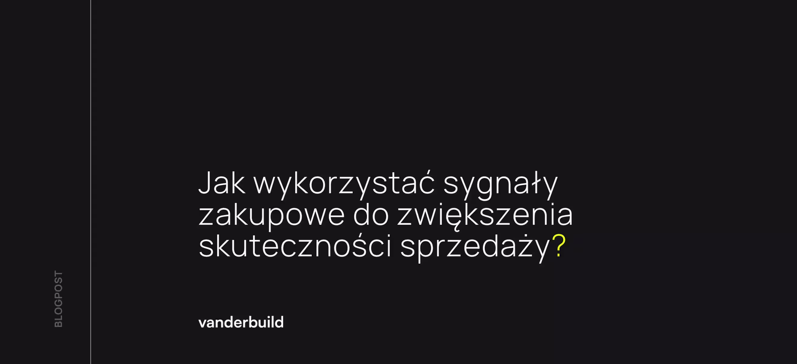 Ciemna grafika blogowa z białym napisem: „Jak wykorzystać sygnały zakupowe do zwiększenia skuteczności sprzedaży?”. Pytanie kończy się żółtym znakiem zapytania. W lewym dolnym rogu widnieje logo „vanderbuild”, a wzdłuż lewej krawędzi pionowy napis „BLOGPOST”. 