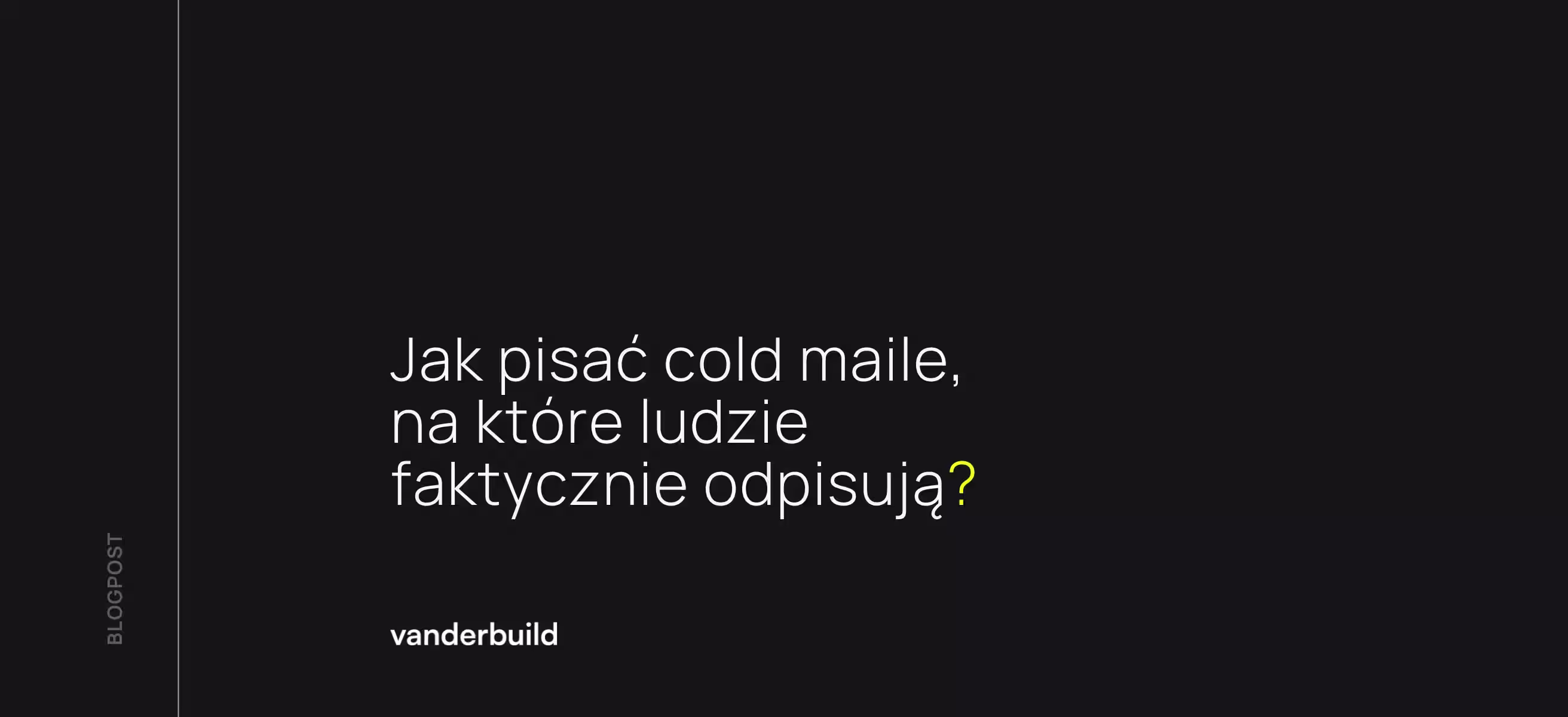 Ciemna grafika blogowa z białym napisem: „Jak pisać cold maile, na które ludzie faktycznie odpisują?”. Pytanie kończy się żółtym znakiem zapytania. W lewym dolnym rogu widnieje logo „vanderbuild”, a wzdłuż lewej krawędzi pionowy napis „BLOGPOST”. 