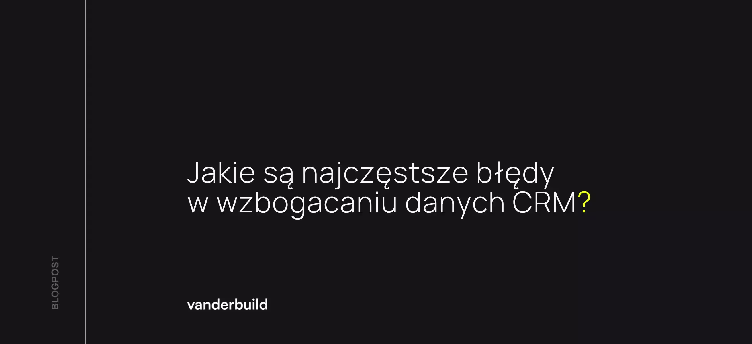 Grafika blogowa z pytaniem „Jakie są najczęstsze błędy we wzbogacaniu danych CRM?” na ciemnym tle z logo vanderbuild.