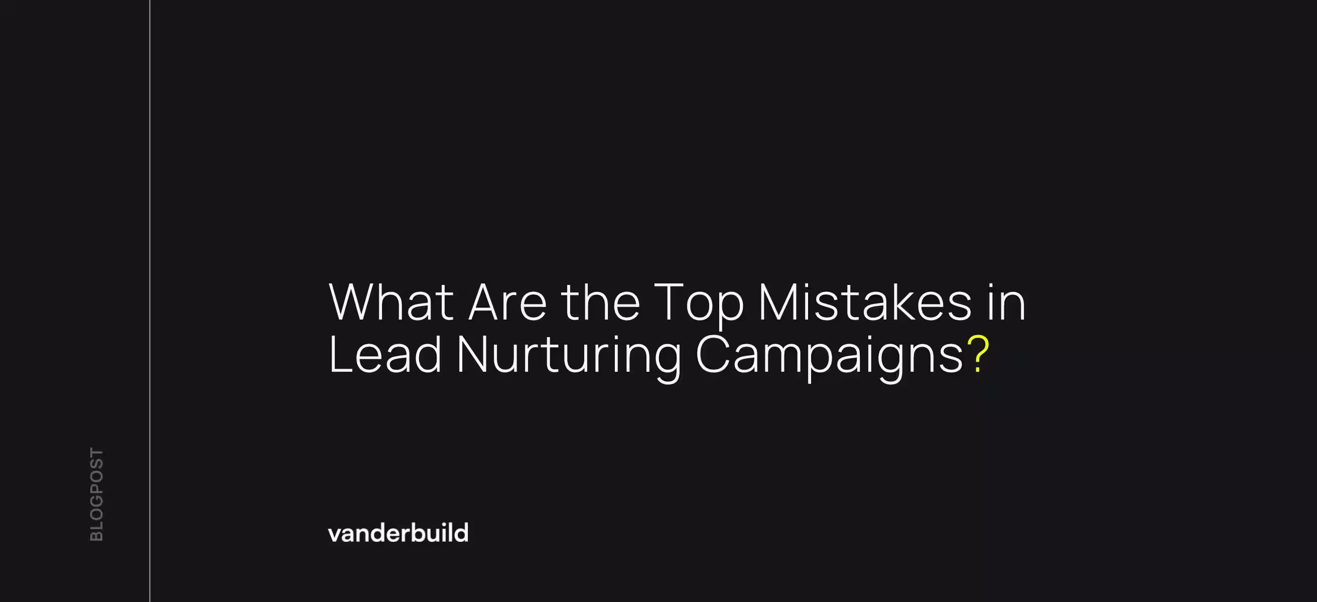 Dark background with white text title 'What Are the Top Mistakes in Lead Nurturing Campaigns?' and a yellow question mark. Below is the 'vanderbuild' logo, and 'BLOGPOST' text is vertically on the left.