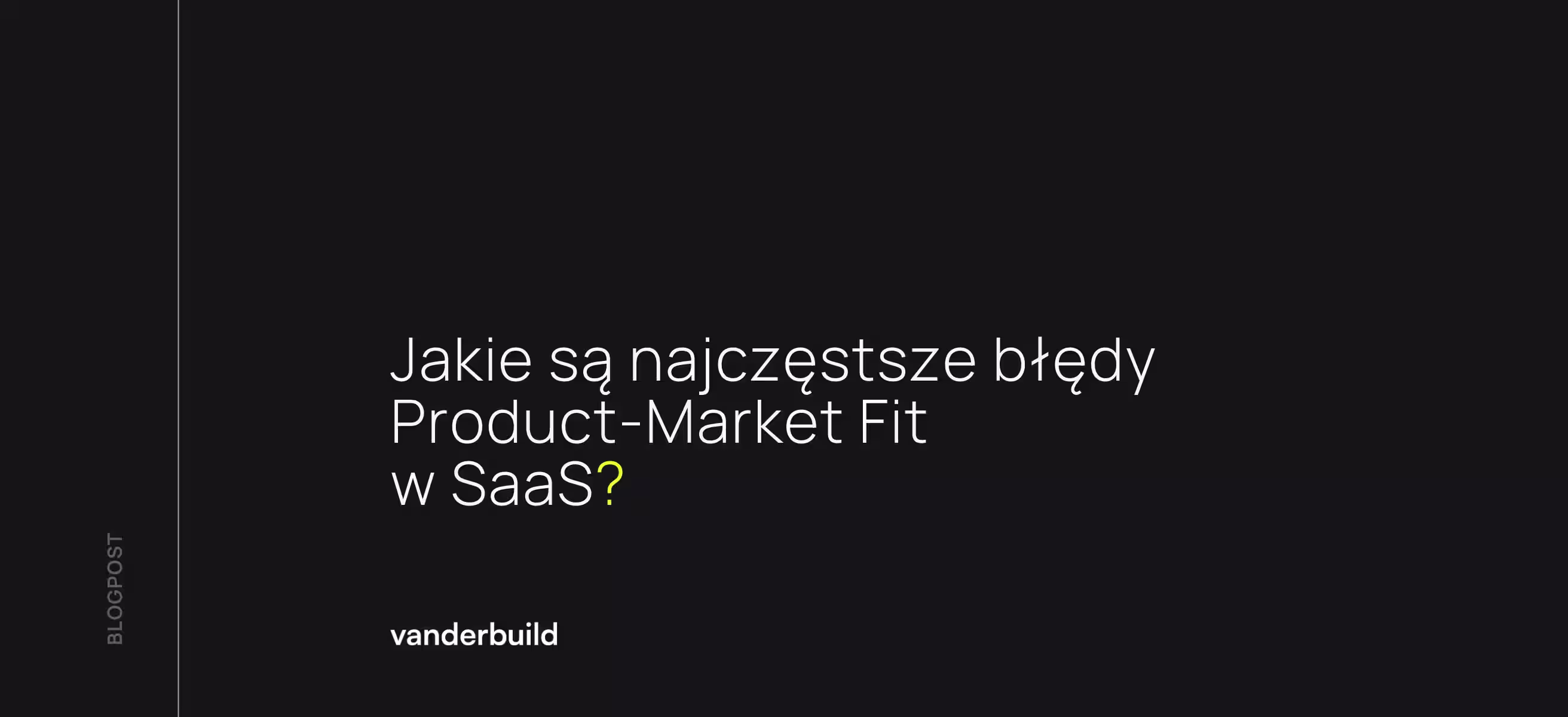 Minimalistyczna czarna okładka wpisu na blogu z białym tekstem: „Jakie są najczęstsze błędy Product-Market Fit w SaaS?” i logo Vanderbuild.