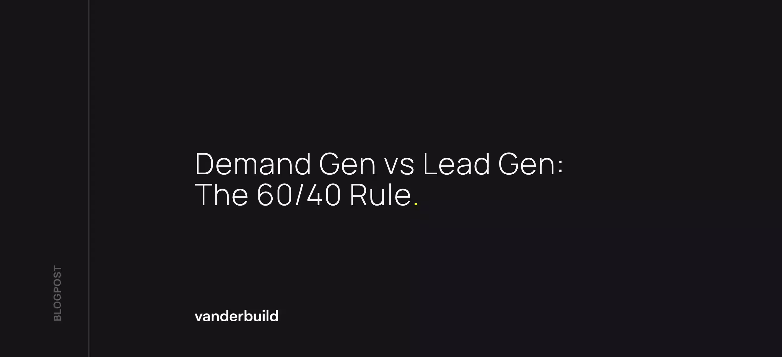 Blog post header for vanderbuild: "Demand Gen vs Lead Gen: The 60/40 Rule."