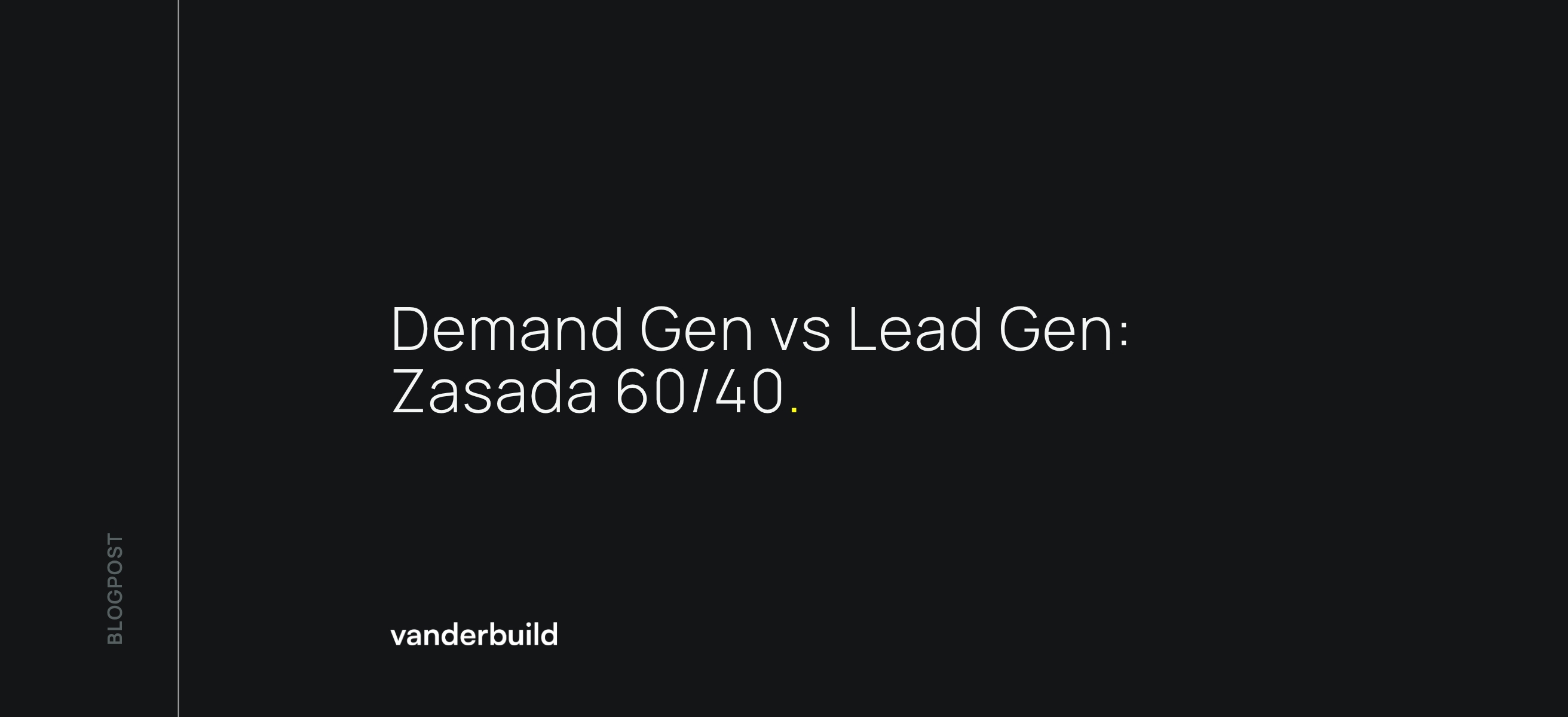 Nagłówek posta na blogu dla Vanderbuild: „Demand Gen vs Lead Gen: Zasada 60/40”.