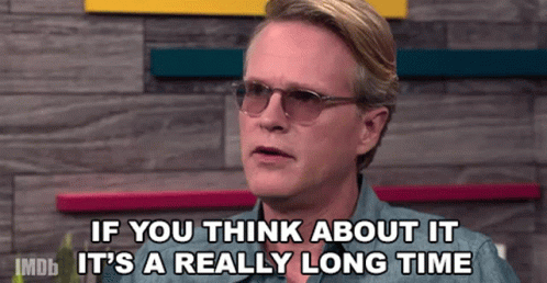 if-you-think-about-it-its-a-really-long-time-has-been-a-long-time