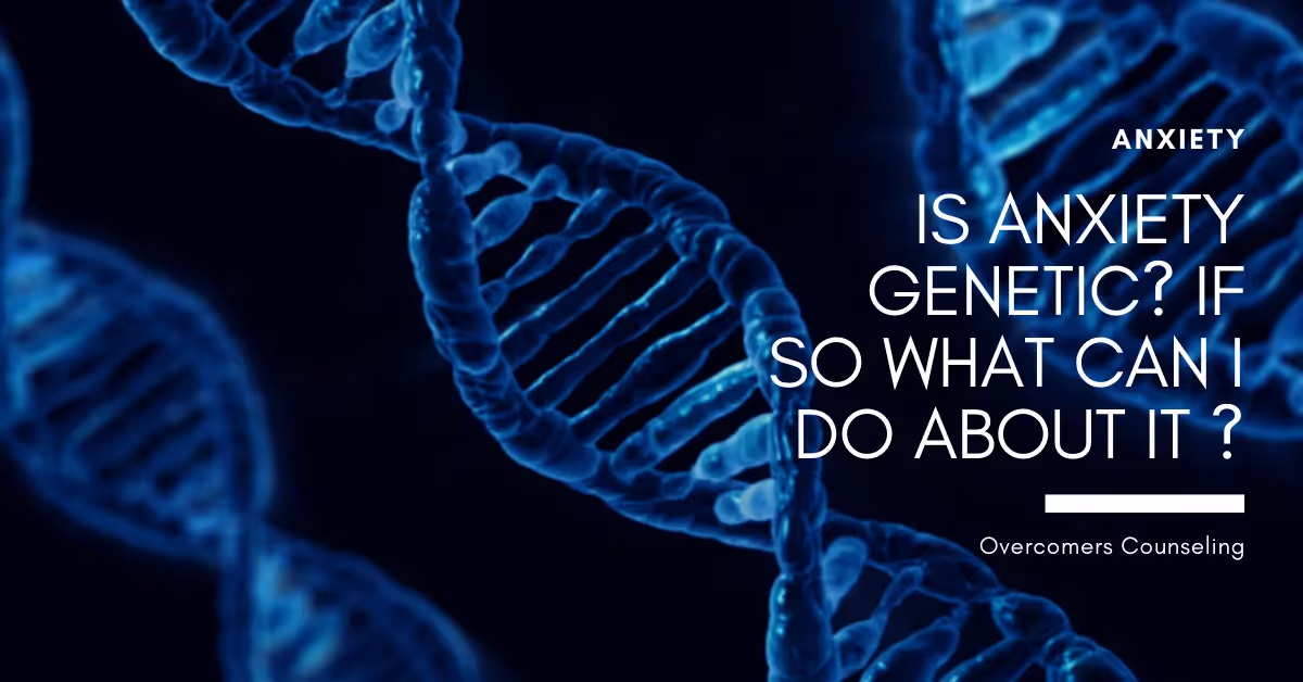Is Anxiety Genetic? If So What Can I Do About It?