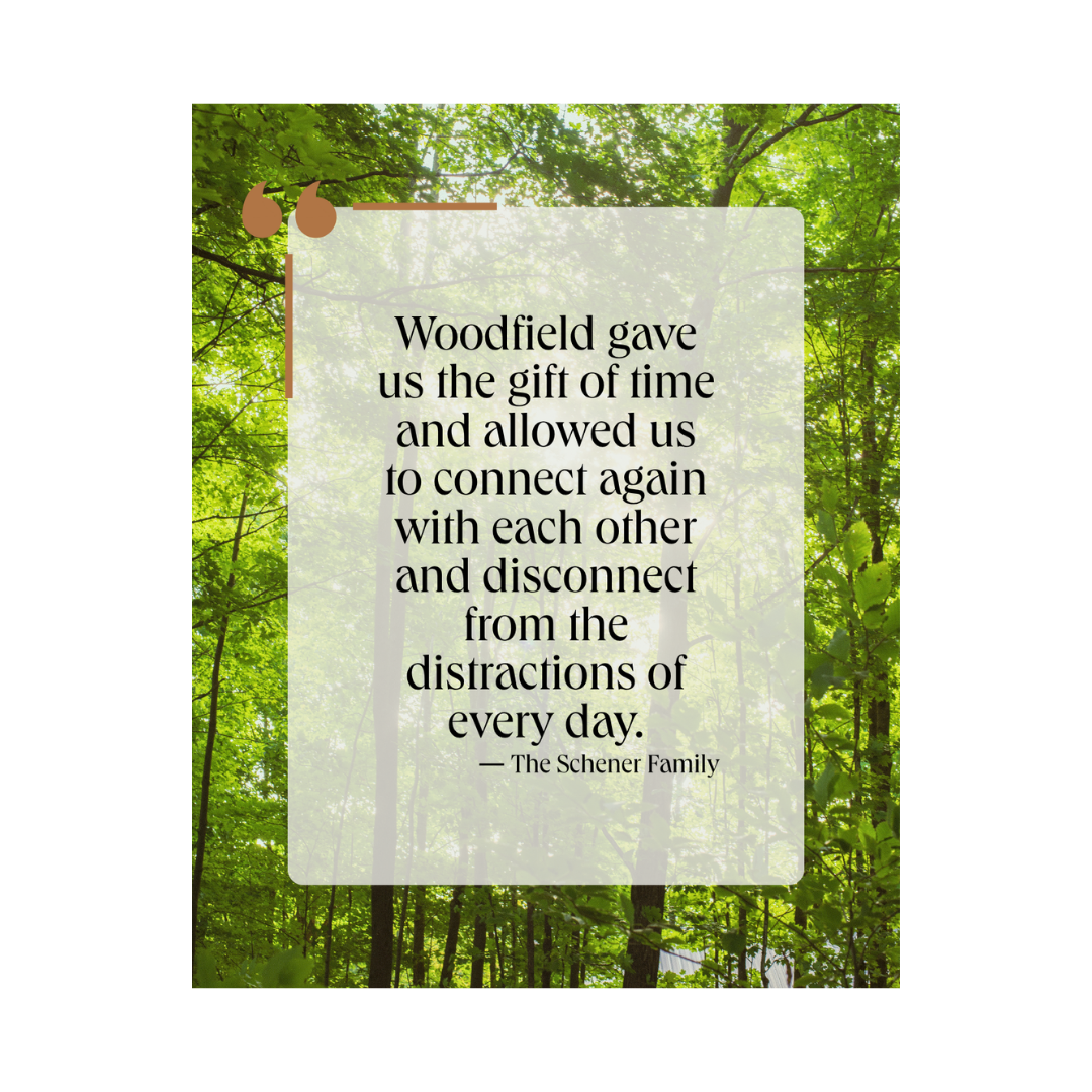 Woodfield quote, "Woodfield gave us the gift of time and allowed us to connect again with each other and disconnect from the distractions of every day life."