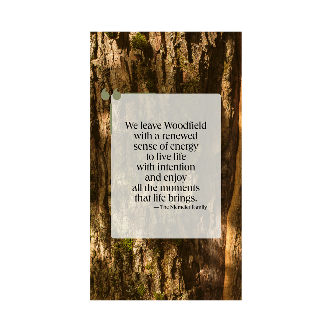 Woodfield quote, "We leave Woodfield with a renewed sense of energy to live life with intention and enjoy all the moments that life brings."