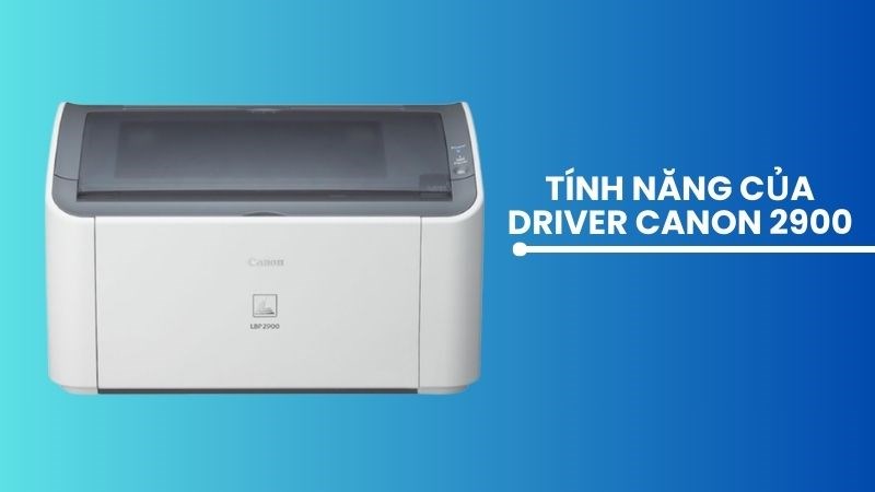 Các tính năng của việc cài Driver máy in Canon 2900