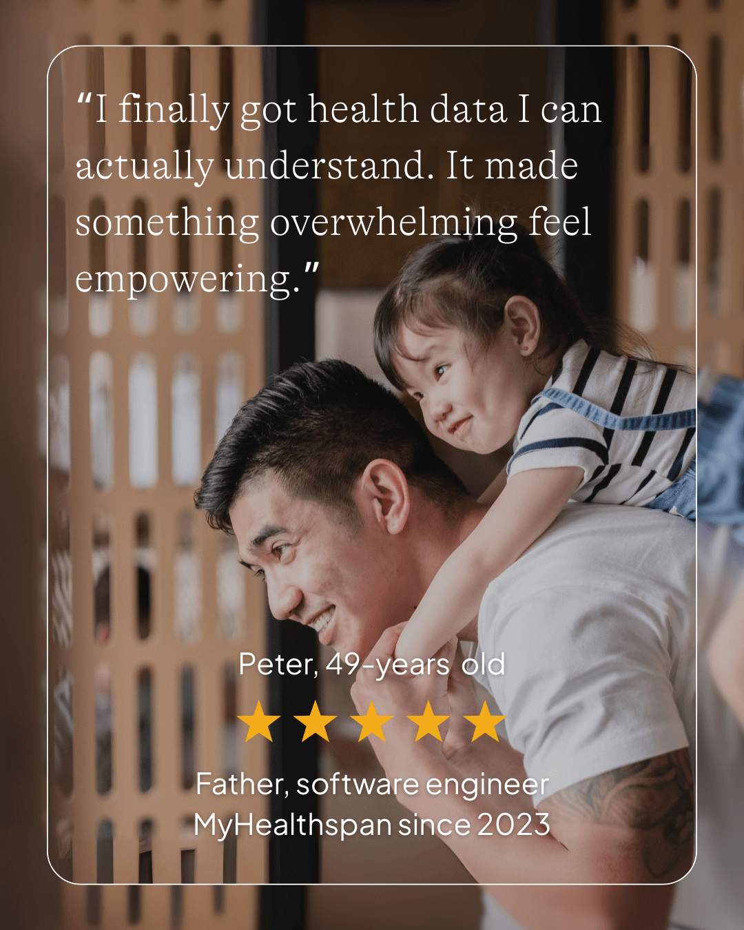 Peter, 2025, Father, software engineer: Trustworthy and professional. I'm a customer for life. There's a lot of health info out there. I got advanced personal health data that I can understand.