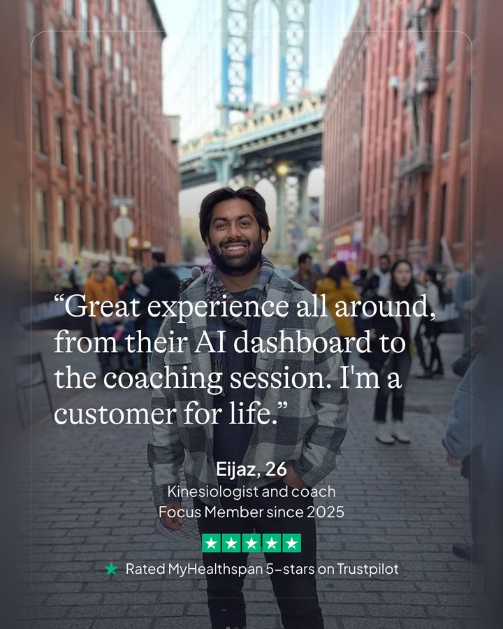 Eijaz, 26. Kinesiologist and coach. Focus member since 2025. Rated MyHealthspan 5-stars on Trustpilot.
