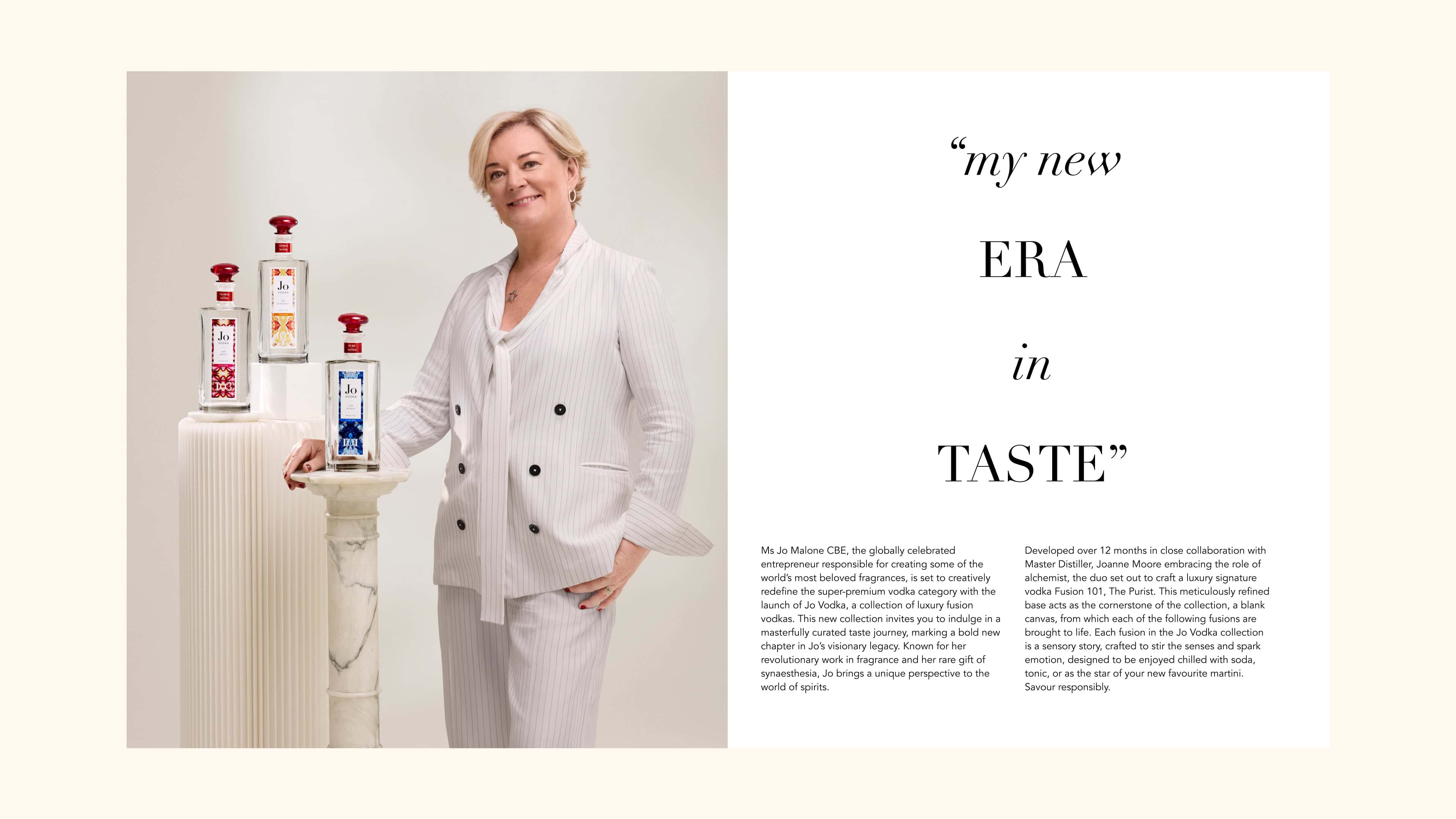 Jo Malone CBE, famed globally for her groundbreaking fragrances, now brings her storytelling genius and synaesthetic flair to the world of fine vodka.