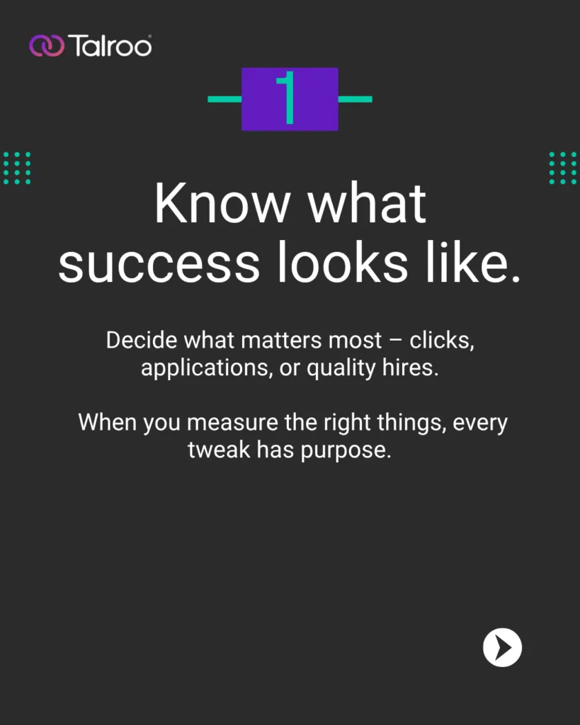 Know what success looks like. Decide what matters most - clicks, applications, or quality hires.