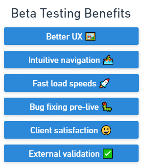 Benefits of beta testing: better UX, intuitive navigation, faster load speeds, fixing bugs pre-live, client satisfaction, and external validation.