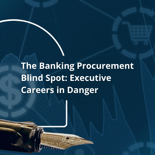 The Banking Procurement Blind Spot Exposing Executives to Career-Ending Risk
