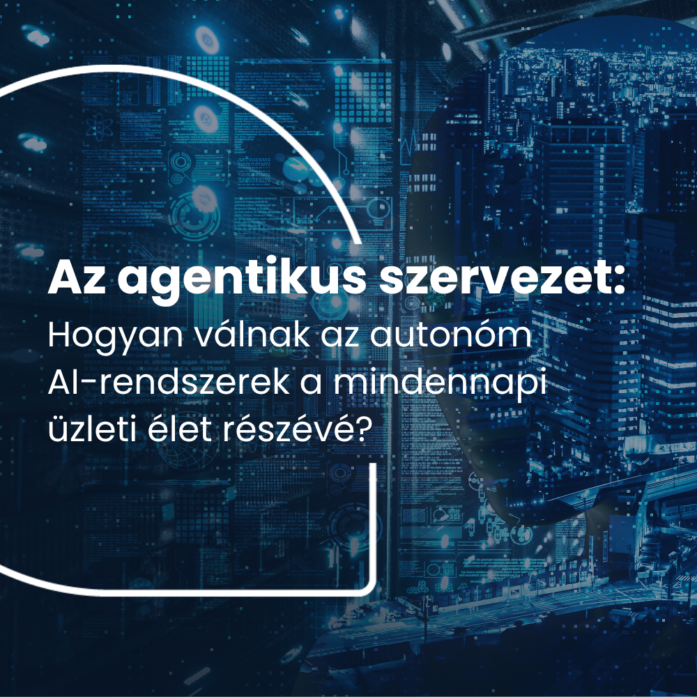 Az agentikus szervezet:  Hogyan válnak az autonóm AI-rendszerek a mindennapi üzleti élet részévé?