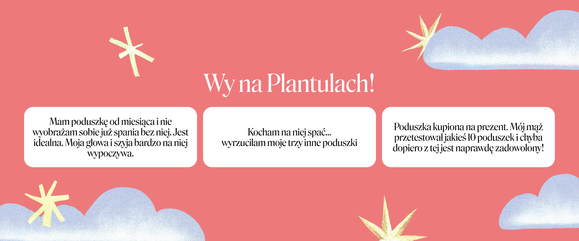 Wy na Plantulach! Opinie klientek i klientów: „Mam poduszkę od miesiąca i nie wyobrażam sobie już spania bez niej”, „Kocham na niej spać… wyrzuciłam moje trzy inne poduszki”, „Mój mąż przetestował jakieś 10 poduszek i chyba dopiero z tej jest naprawdę zadowolony!”