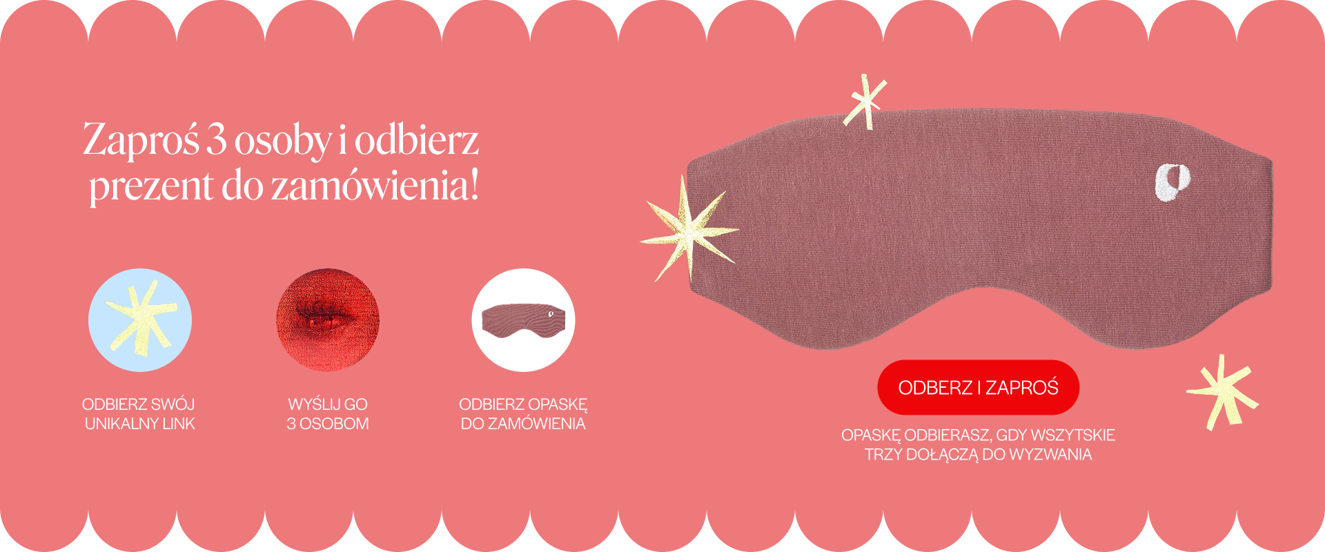 Zaproś 3 osoby i odbierz prezent do zamówienia: odbierz swój unikalny link, wyślij go 3 osobom, odbierz opaskę do zamówienia. Opaskę odbierasz, gdy wszystkie trzy dołączą do wyzwania.