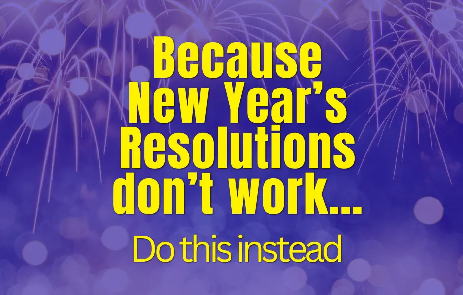 Because New Year's Resolutions don’t work…