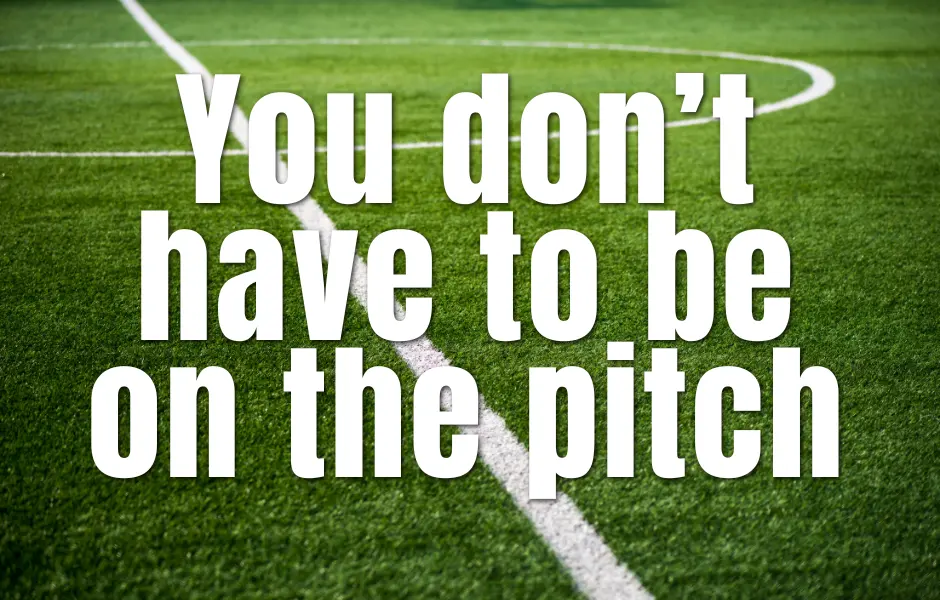 You Don’t Have To Be On The Pitch