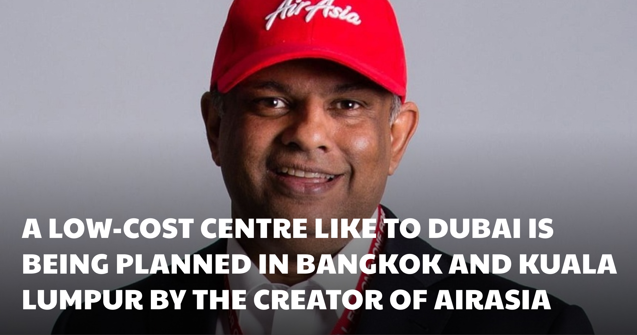 A low-cost centre like to Dubai is being planned in Bangkok and Kuala Lumpur by the creator of AirAsia.