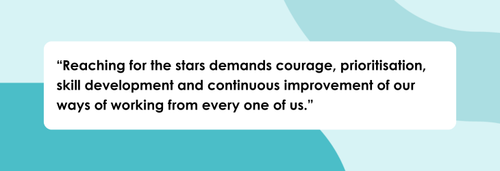 A quote box saying: "Reaching for the stars demands courage, prioritisation, skill development and continuous improvement of our ways of working from every one of us."