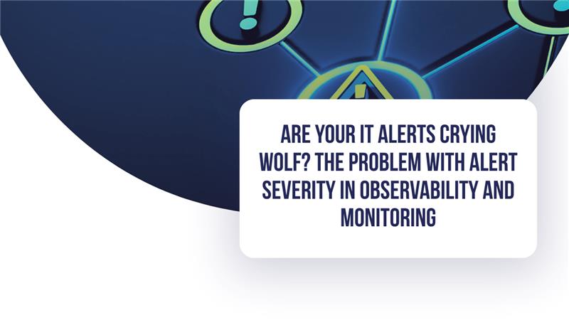 Are Your IT Alerts Crying Wolf? The Problem with Alert Severity in Observability and Monitoring