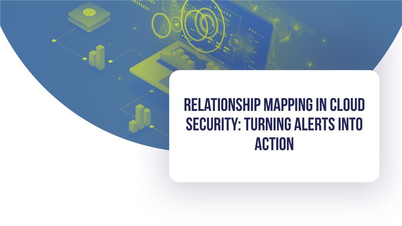 Relationship Mapping in Cloud Security: Turning Alerts into Action