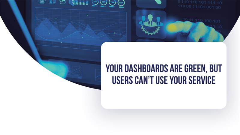 Your Dashboards Are Green, But Users Can’t Use Your Service