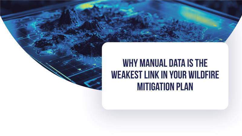 Why Manual Data is the Weakest Link in Your Wildfire Mitigation Plan