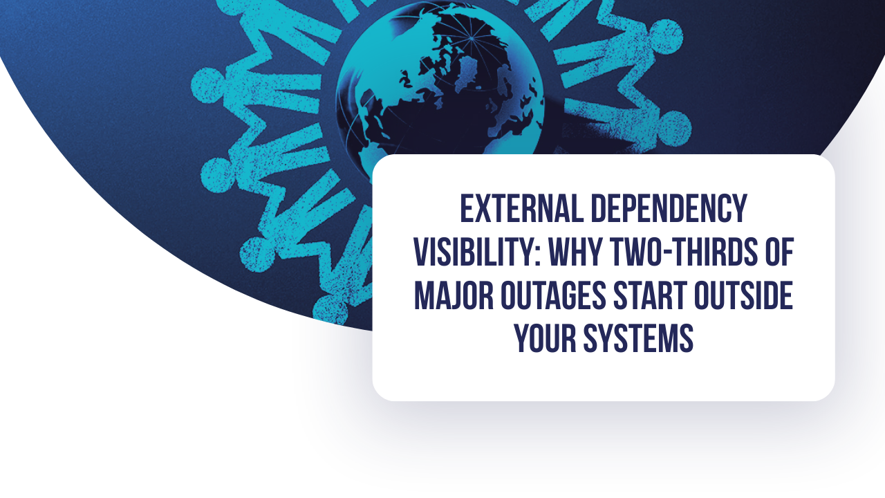 External Dependency Visibility: Why Two-Thirds of Major Outages Start Outside Your Systems