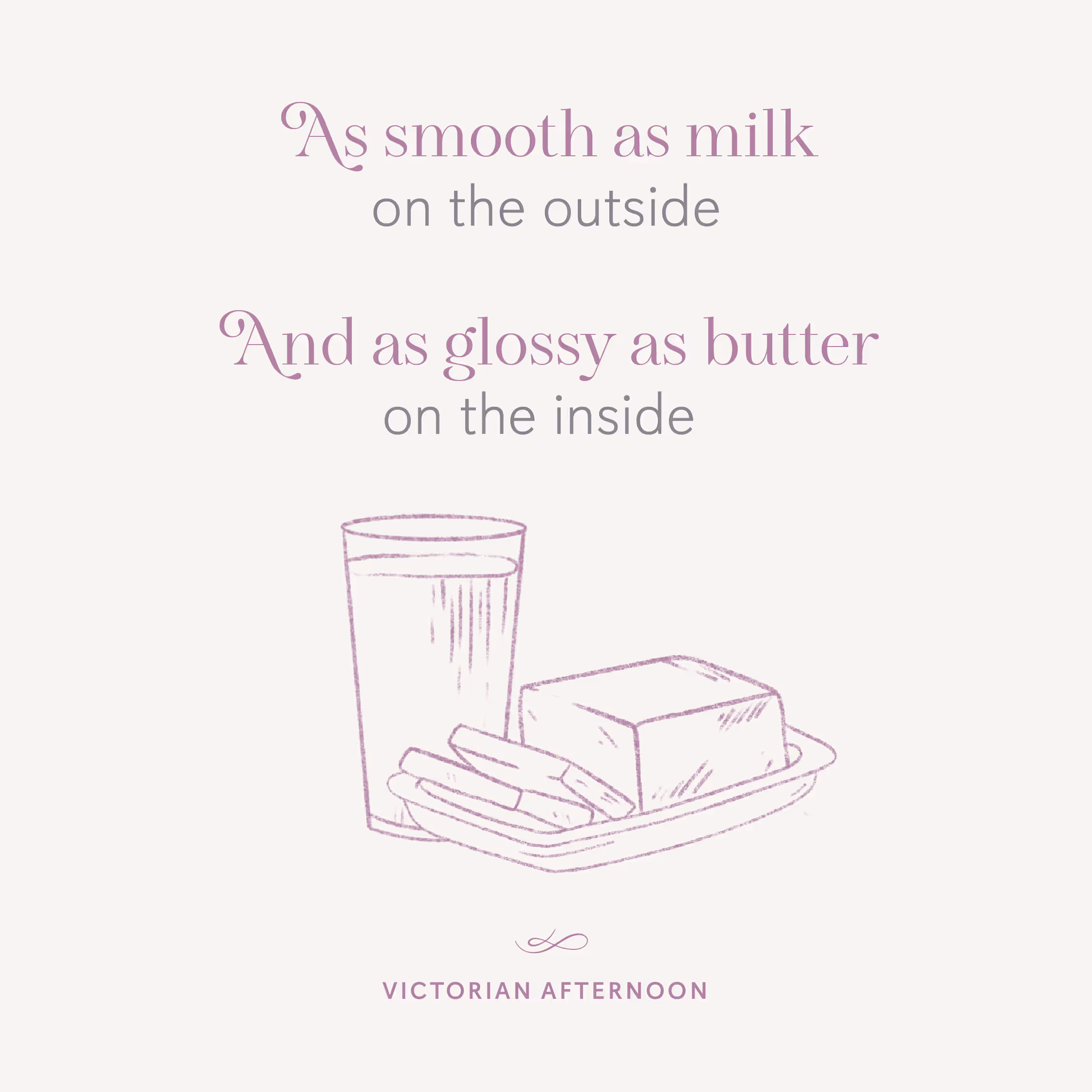 Text reading 'As smooth as milk on the outside and as glossy as butter on the inside' above a sketch of a glass of milk and a butter dish with butter and sticks, labeled 'Victorian Afternoon'.