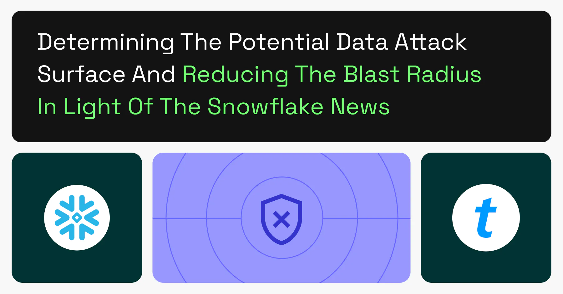 Determining the Potential Data Attack Surface and Reducing the Blast Radius in Light of the Snowflake News