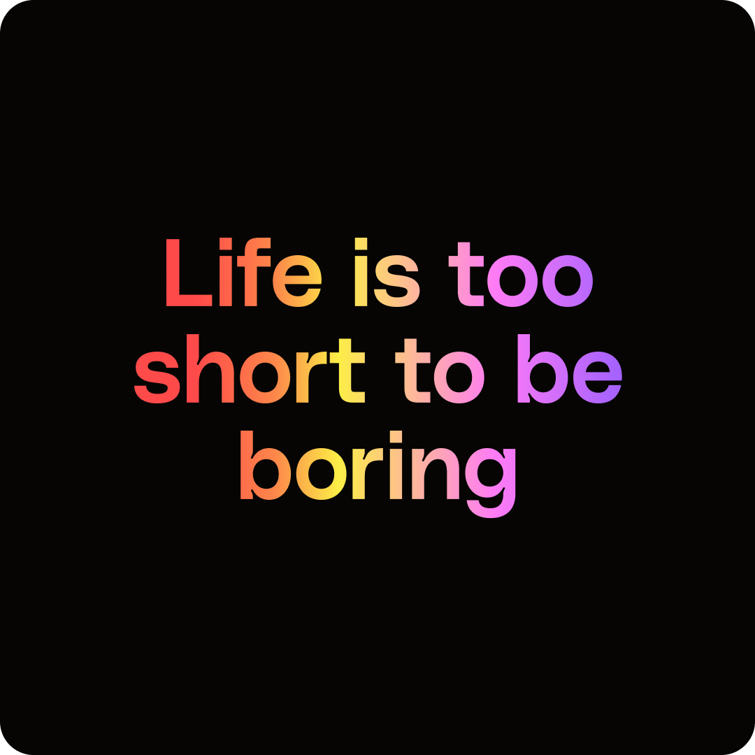 La tagline de Köm "life is too short to be boring"