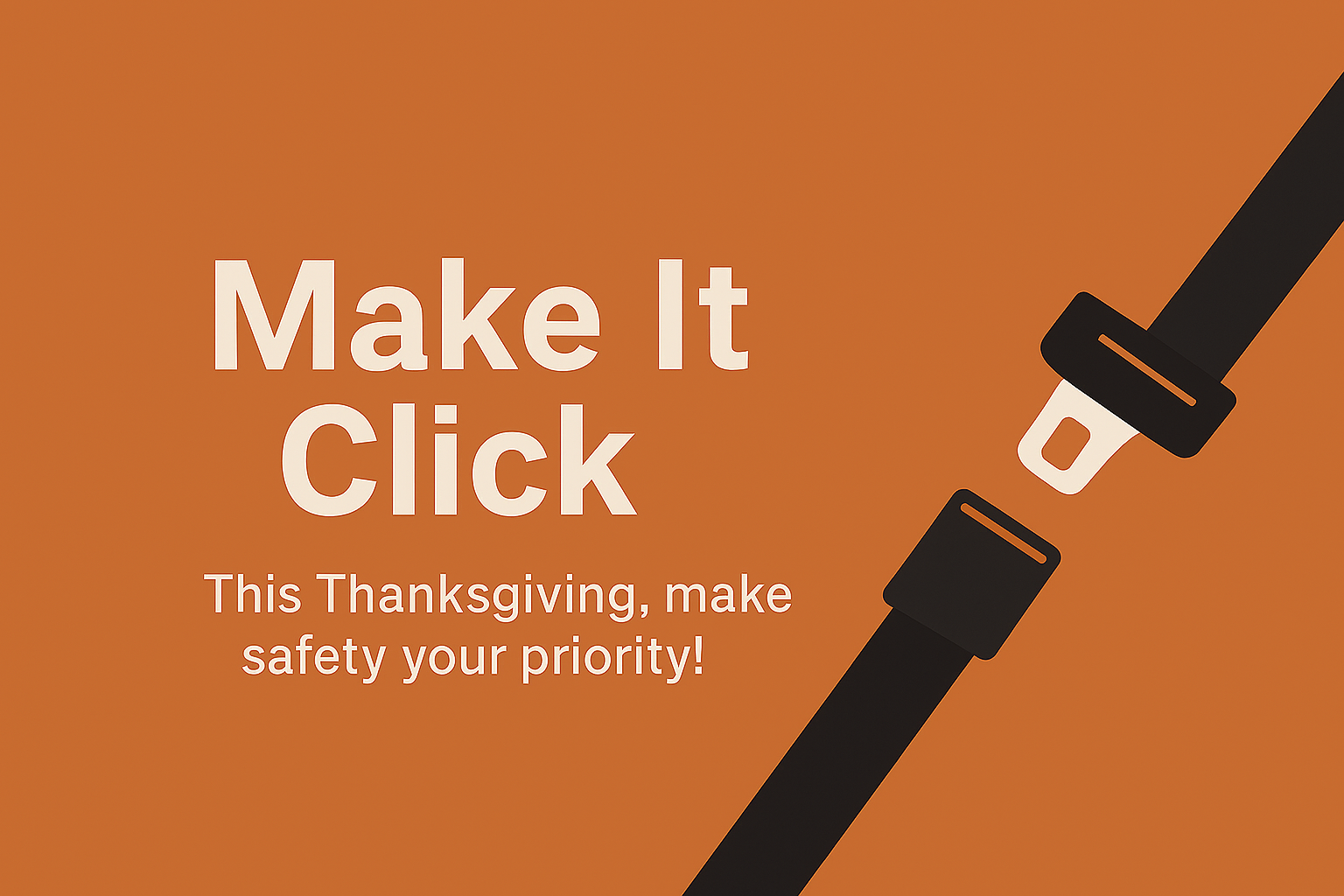 Make It Click. This Thanksgiving, make safety your priority. Illustration of a seat belt buckle.